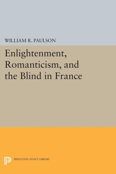 Enlightenment, Romanticism, And The Blind In France (Princeton Legacy Library, 782)