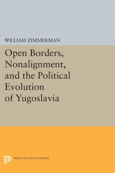 Open Borders, Nonalignment, And The Political Evolution Of Yugoslavia (Princeton Legacy Library, 496)