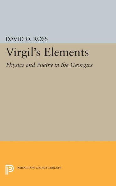 Virgil'S Elements: Physics And Poetry In The Georgics (Princeton Legacy Library, 786)