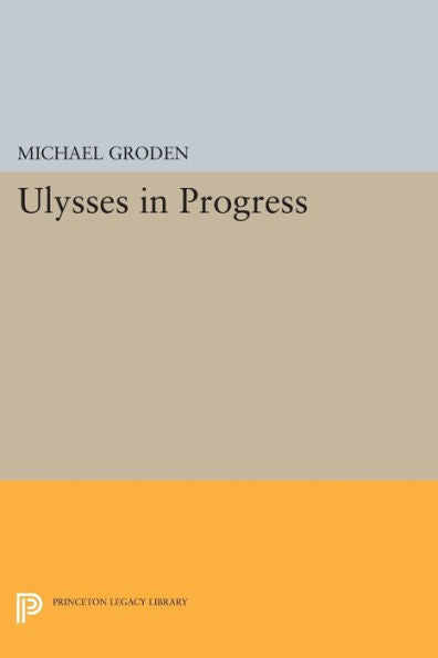 Ulysses In Progress (Princeton Legacy Library, 676)