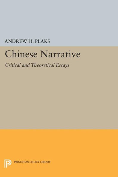 Chinese Narrative: Critical And Theoretical Essays (Princeton Legacy Library, 697)