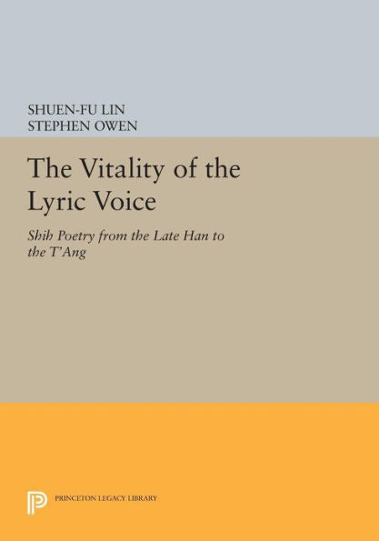 The Vitality Of The Lyric Voice: Shih Poetry From The Late Han To The T'Ang (Princeton Legacy Library, 486)