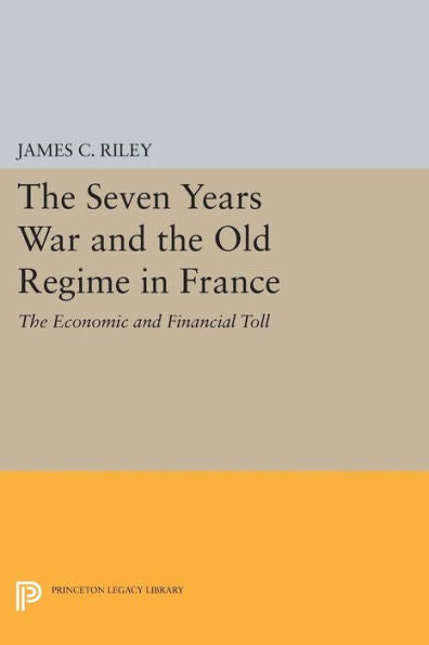 The Seven Years War And The Old Regime In France: The Economic And Financial Toll (Princeton Legacy Library, 473)
