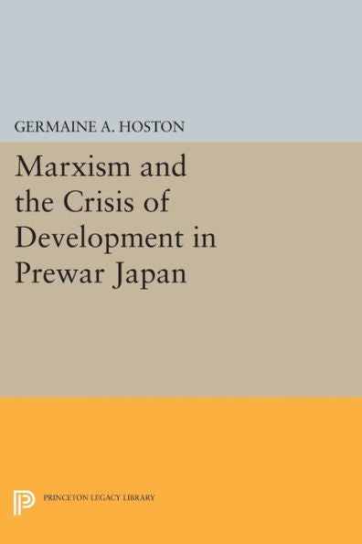 Marxism And The Crisis Of Development In Prewar Japan (Princeton Legacy Library, 467)