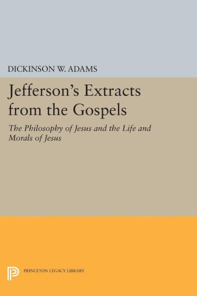 Jefferson'S Extracts From The Gospels: The Philosophy Of Jesus And The Life And Morals Of Jesus (Papers Of Thomas Jefferson, Second Series, 3)