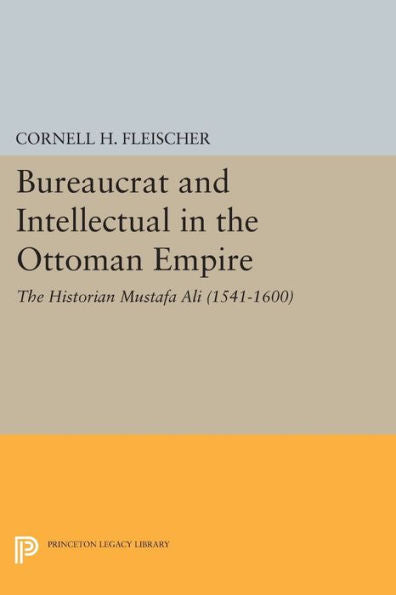 Bureaucrat And Intellectual In The Ottoman Empire: The Historian Mustafa Ali (1541-1600) (Princeton Studies On The Near East)