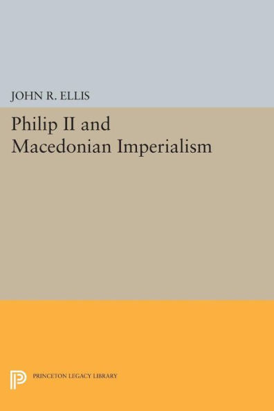 Philip Ii And Macedonian Imperialism (Princeton Legacy Library, 489)