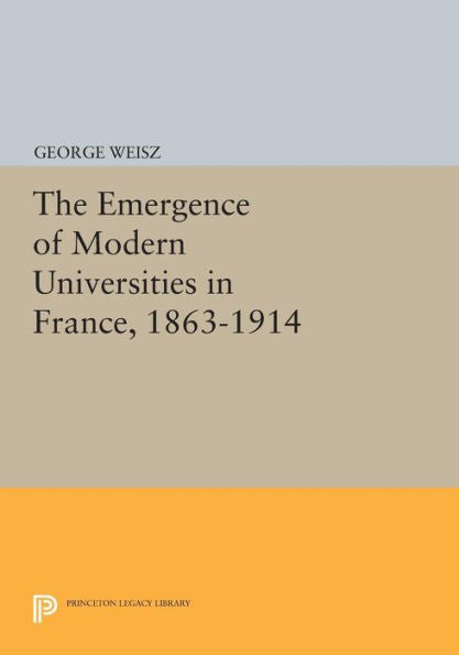 The Emergence Of Modern Universities In France, 1863-1914 (Princeton Legacy Library, 522)