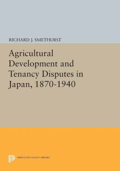 Agricultural Development And Tenancy Disputes In Japan, 1870-1940 (Princeton Legacy Library, 66)