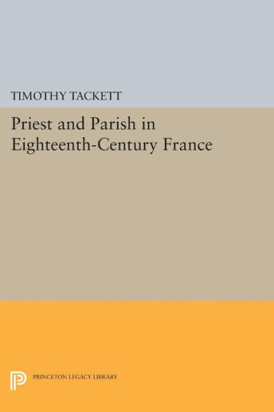 Priest And Parish In Eighteenth-Century France (Princeton Legacy Library, 620)