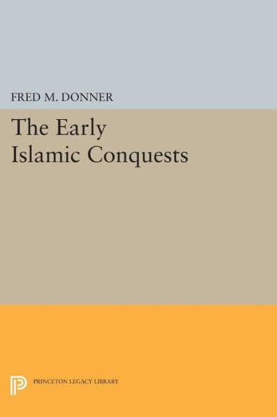 The Early Islamic Conquests (Princeton Studies On The Near East)