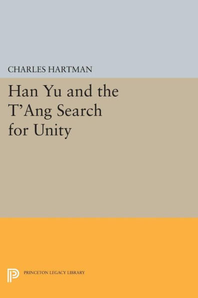 Han Yu And The T'Ang Search For Unity (Princeton Legacy Library, 76)