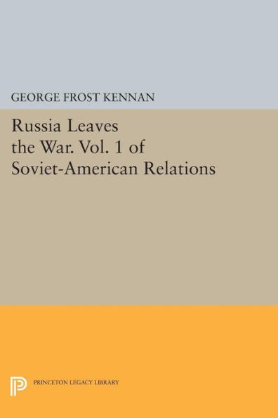 Russia Leaves The War. Vol. 1 Of Soviet-American Relations (Princeton Legacy Library, 864)
