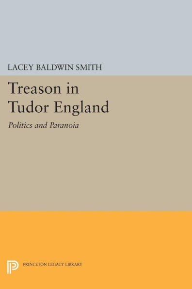 Treason In Tudor England: Politics And Paranoia (Princeton Legacy Library, 570)