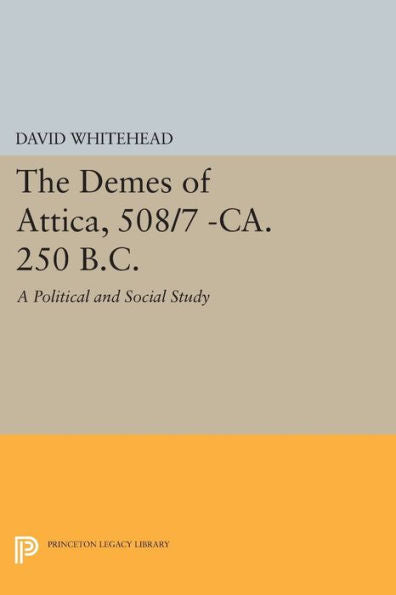 The Demes Of Attica, 508/7 -Ca. 250 B.C.: A Political And Social Study (Princeton Legacy Library, 416)