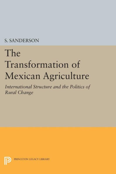 The Transformation Of Mexican Agriculture: International Structure And The Politics Of Rural Change (Princeton Legacy Library, 425)