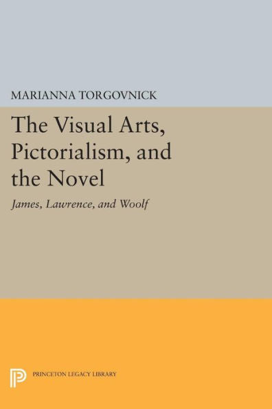The Visual Arts, Pictorialism, And The Novel: James, Lawrence, And Woolf (Princeton Legacy Library, 544)