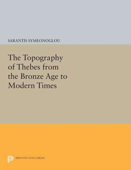 The Topography Of Thebes From The Bronze Age To Modern Times (Princeton Legacy Library, 415)