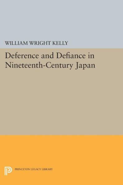 Deference And Defiance In Nineteenth-Century Japan (Princeton Legacy Library, 412)