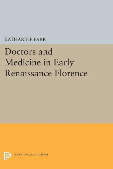Doctors And Medicine In Early Renaissance Florence (Princeton Legacy Library, 38)