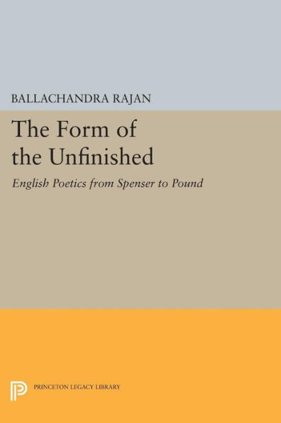 The Form Of The Unfinished: English Poetics From Spenser To Pound (Princeton Legacy Library, 15)