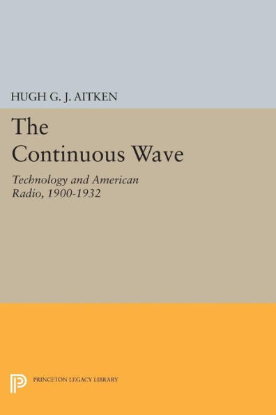 The Continuous Wave: Technology And American Radio, 1900-1932 (Princeton Legacy Library, 54)