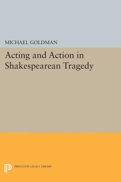 Acting And Action In Shakespearean Tragedy (Princeton Legacy Library, 18)