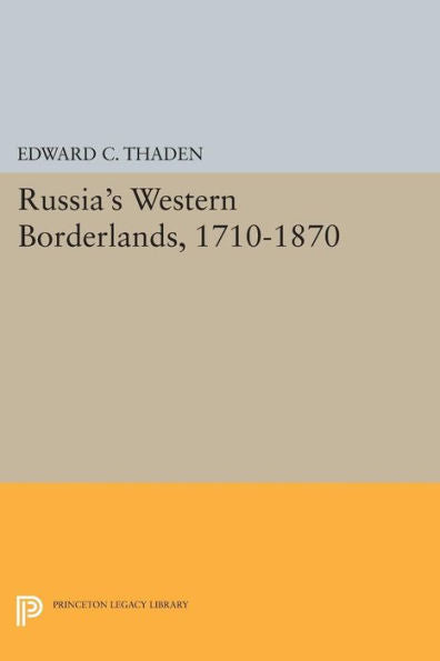 Russia'S Western Borderlands, 1710-1870 (Princeton Legacy Library, 33)