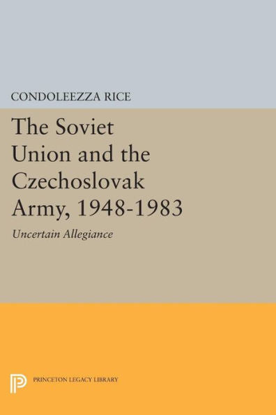 The Soviet Union And The Czechoslovak Army, 1948-1983: Uncertain Allegiance (Princeton Legacy Library, 566)