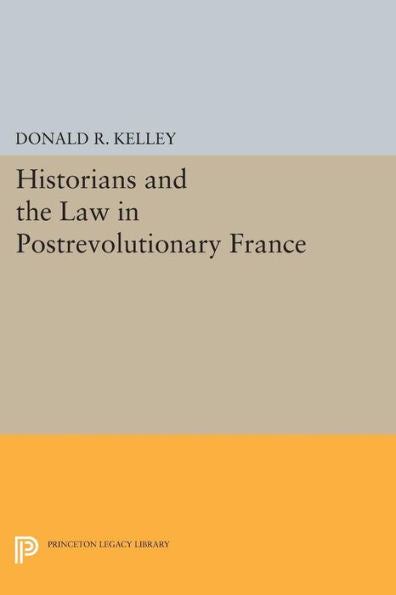 Historians And The Law In Postrevolutionary France (Princeton Legacy Library, 639)