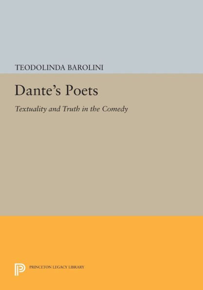 Dante'S Poets: Textuality And Truth In The Comedy (Princeton Legacy Library, 57)