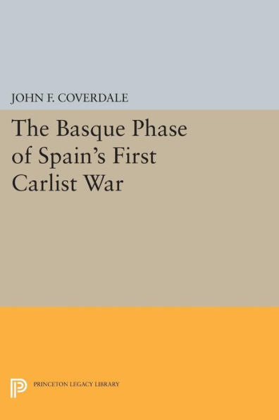 The Basque Phase Of Spain'S First Carlist War (Princeton Legacy Library, 865)