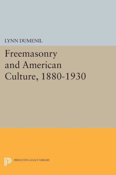 Freemasonry And American Culture, 1880-1930 (Princeton Legacy Library, 1073)