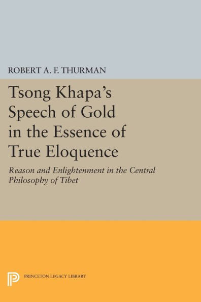 Tsong Khapa'S Speech Of Gold In The Essence Of True Eloquence: Reason And Enlightenment In The Central Philosophy Of Tibet (Princeton Library Of Asian Translations, 68)