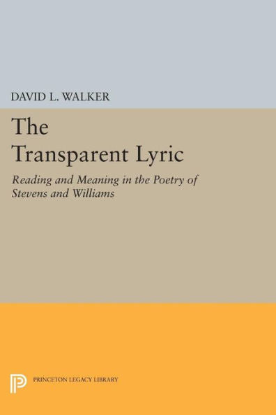 The Transparent Lyric: Reading And Meaning In The Poetry Of Stevens And Williams (Princeton Legacy Library, 513)