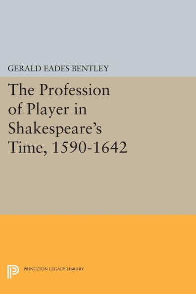 The Profession Of Player In Shakespeare'S Time, 1590-1642 (Princeton Legacy Library, 703)