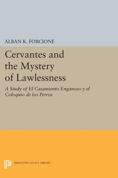 Cervantes And The Mystery Of Lawlessness: A Study Of El Casamiento Enganoso Y El Coloquio De Los Perros (Princeton Legacy Library, 12)