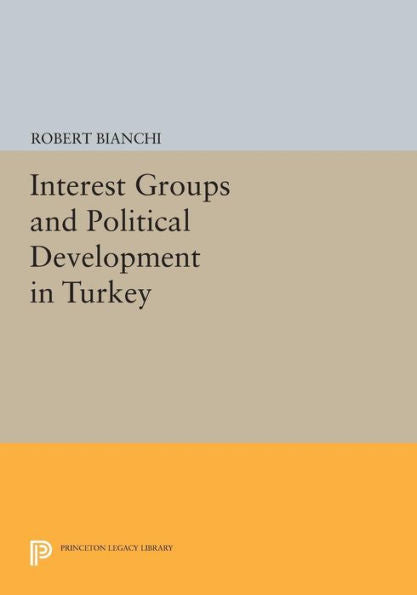 Interest Groups And Political Development In Turkey (Princeton Legacy Library, 723)