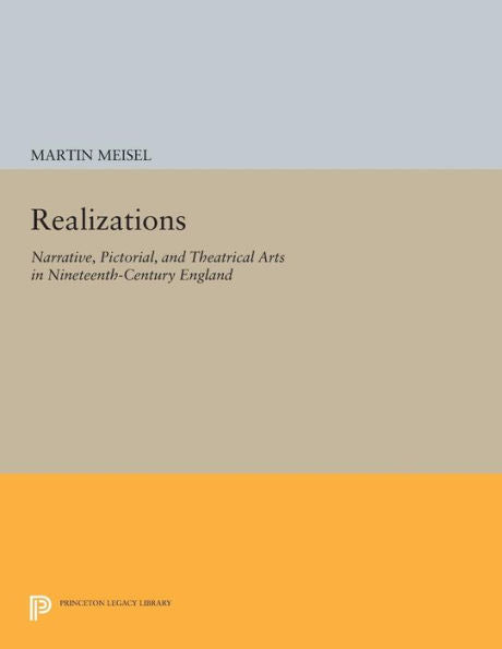 Realizations: Narrative, Pictorial, And Theatrical Arts In Nineteenth-Century England (Princeton Legacy Library, 775)