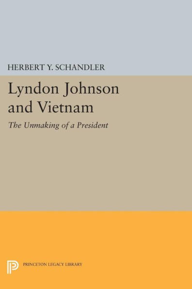 Lyndon Johnson And Vietnam: The Unmaking Of A President (Princeton Legacy Library, 586)