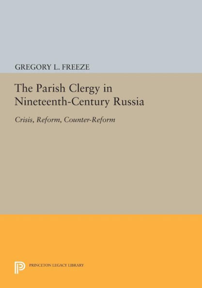 The Parish Clergy In Nineteenth-Century Russia: Crisis, Reform, Counter-Reform (Princeton Legacy Library, 109)