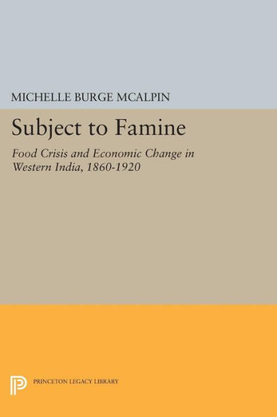 Subject To Famine: Food Crisis And Economic Change In Western India, 1860-1920 (Princeton Legacy Library, 737)