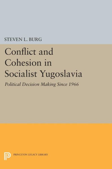 Conflict And Cohesion In Socialist Yugoslavia: Political Decision Making Since 1966 (Princeton Legacy Library, 510)