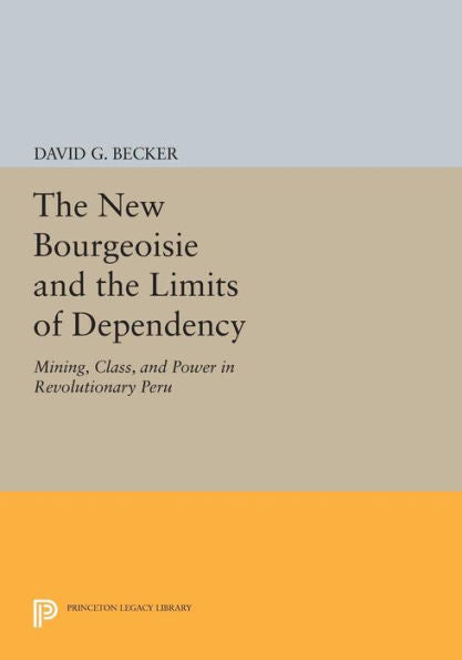 The New Bourgeoisie And The Limits Of Dependency: Mining, Class, And Power In Revolutionary Peru (Princeton Legacy Library, 34)