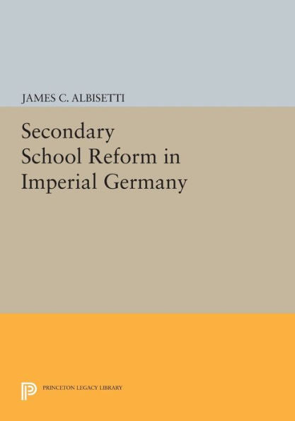Secondary School Reform In Imperial Germany (Princeton Legacy Library, 772)