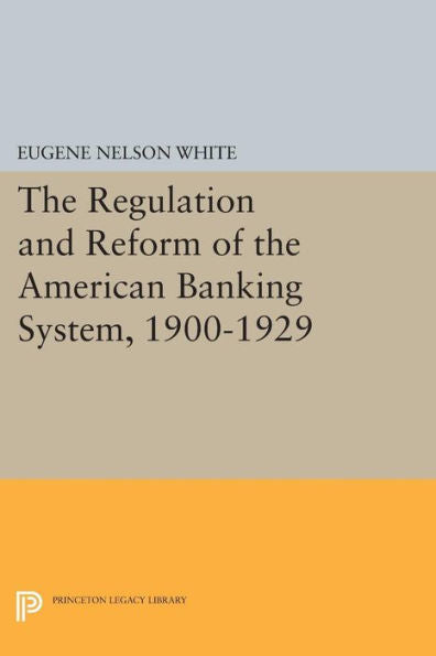 The Regulation And Reform Of The American Banking System, 1900-1929 (Princeton Legacy Library, 525)