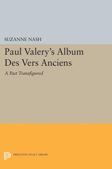 Paul Valery'S Album Des Vers Anciens: A Past Transfigured (Princeton Legacy Library, 754)