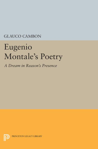 Eugenio Montale'S Poetry: A Dream In Reason'S Presence (Princeton Legacy Library, 552)