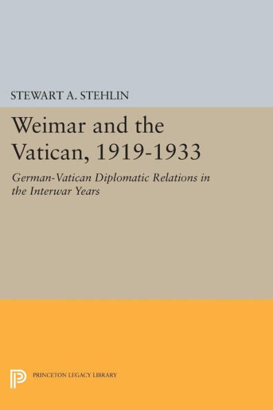 Weimar And The Vatican, 1919-1933: German-Vatican Diplomatic Relations In The Interwar Years (Princeton Legacy Library, 608)