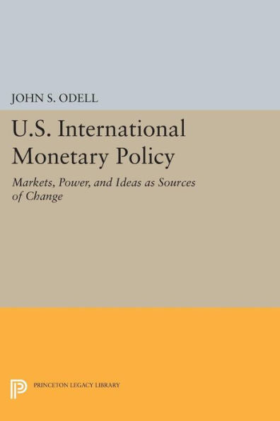U.S. International Monetary Policy: Markets, Power, And Ideas As Sources Of Change (Princeton Legacy Library, 765)